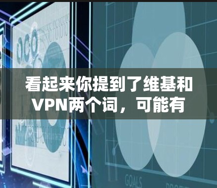 看起来你提到了维基和VPN两个词,可能有拼写错误或者误解。让我来解释一下这两个词的意思和相关知识 看起来你提到了维基和VPN两个词,可能有拼写错误或者误解。让我来解释一下这两个词的意思和相关知识