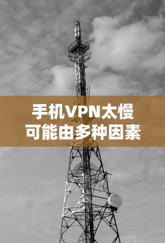 手机VPN太慢可能由多种因素导致，以下是一些解决方法