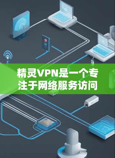 精灵VPN是一个专注于网络服务访问的工具,主要用于学习、娱乐和商业用途。以下是详细的使用步骤和常见问题的解决方案 精灵VPN是一个专注于网络服务访问的工具,主要用于学习、娱乐和商业用途。以下是详细的使用步骤和常见问题的解决方案