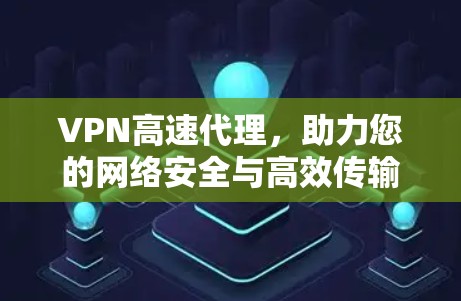 VPN高速代理,助力您的网络安全与高效传输 VPN高速代理,助力您的网络安全与高效传输