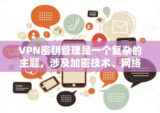 VPN密钥管理是一个复杂的主题，涉及加密技术、网络安全和实际应用。以下是一步步的指南，帮助你更好地理解和掌握VPN密钥管理
