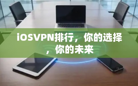 iOSVPN排行，你的选择，你的未来