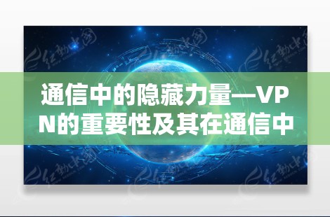通信中的隐藏力量—VPN的重要性及其在通信中的作用 通信中的隐藏力量—VPN的重要性及其在通信中的作用
