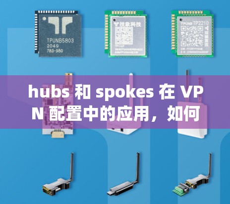 hubs 和 spokes 在 VPN 配置中的应用,如何高效配置和安全连接多个设备 hubs 和 spokes 在 VPN 配置中的应用,如何高效配置和安全连接多个设备