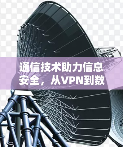 通信技术助力信息安全,从VPN到数字安全新范式 通信技术助力信息安全,从VPN到数字安全新范式