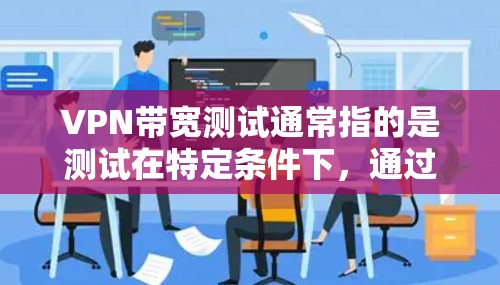 VPN带宽测试通常指的是测试在特定条件下,通过VPN连接到服务器的带宽情况。带宽测试可以用于评估VPN服务器的带宽能力,或者检测带宽使用的稳定性。以下是带宽测试的一些常见方法和步骤 VPN带宽测试通常指的是测试在特定条件下,通过VPN连接到服务器的带宽情况。带宽测试可以用于评估VPN服务器的带宽能力,或者检测带宽使用的稳定性。以下是带宽测试的一些常见方法和步骤