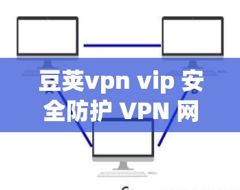 豆荚vpn vip 安全防护 VPN 网站 豆荚vpn vip 安全防护 VPN 网站