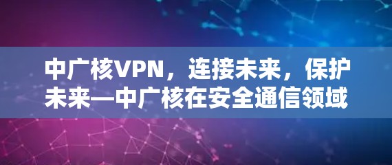 中广核VPN，连接未来，保护未来—中广核在安全通信领域的探索与展望