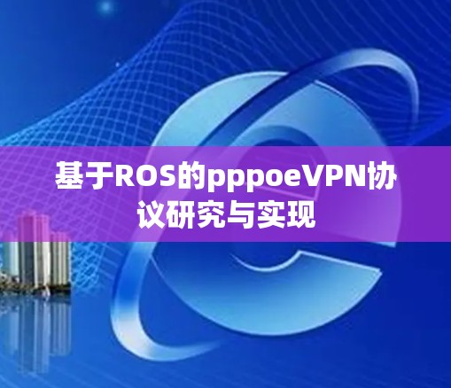 基于ROS的pppoeVPN协议研究与实现 基于ROS的pppoeVPN协议研究与实现