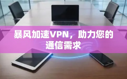 暴风加速VPN,助力您的通信需求 暴风加速VPN,助力您的通信需求