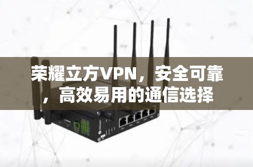 荣耀立方VPN，安全可靠，高效易用的通信选择