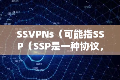 SSVPNs(可能指SSP(SSP是一种协议,可能与VPN有关)扩展的版本)的安全性是一个关键问题。以下是对SSVPNs安全性的分析和建议 SSVPNs(可能指SSP(SSP是一种协议,可能与VPN有关)扩展的版本)的安全性是一个关键问题。以下是对SSVPNs安全性的分析和建议