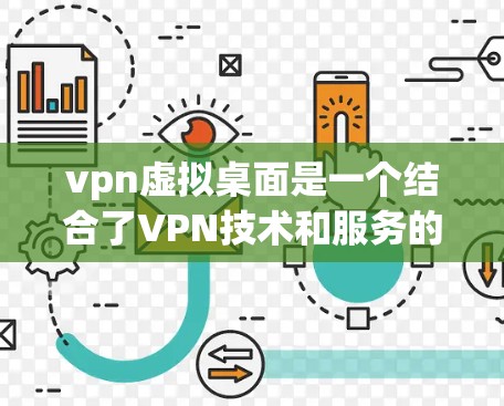 vpn虚拟桌面是一个结合了VPN技术和服务的虚拟桌面解决方案,用于在安全的网络环境中创建和管理虚拟桌面。以下是关于vpn虚拟桌面的详细说明 vpn虚拟桌面是一个结合了VPN技术和服务的虚拟桌面解决方案,用于在安全的网络环境中创建和管理虚拟桌面。以下是关于vpn虚拟桌面的详细说明
