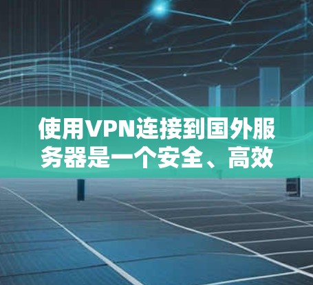 使用VPN连接到国外服务器是一个安全、高效的选择,但需要谨慎处理,以下是一步步的建议 使用VPN连接到国外服务器是一个安全、高效的选择,但需要谨慎处理,以下是一步步的建议