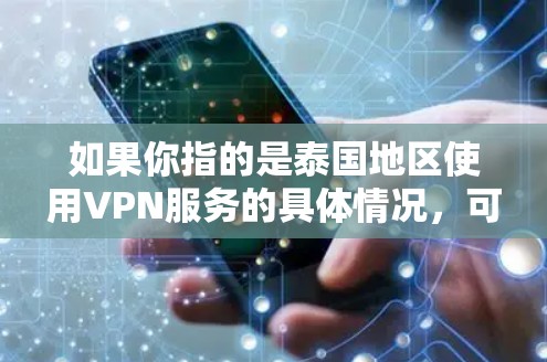如果你指的是泰国地区使用VPN服务的具体情况,可以告诉我更多细节,我可以帮助你进一步解答! 如果你指的是泰国地区使用VPN服务的具体情况,可以告诉我更多细节,我可以帮助你进一步解答!