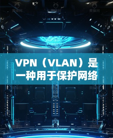VPN（VLAN）是一种用于保护网络通信的安全机制，用于在网络中隔离内部设备之间的通信，防止未经授权的访问。激活VPN服务通常需要使用特定的密钥或激活码，以下是常见激活步骤