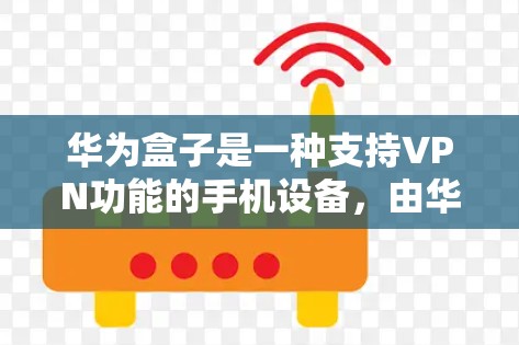 华为盒子是一种支持VPN功能的手机设备,由华为公司开发。华为盒子通过与华为云和华为安全合作,提供了强大的VPN解决方案。以下是华为盒子VPN的主要功能和特点 华为盒子是一种支持VPN功能的手机设备,由华为公司开发。华为盒子通过与华为云和华为安全合作,提供了强大的VPN解决方案。以下是华为盒子VPN的主要功能和特点