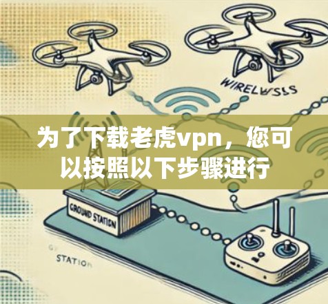 为了下载老虎vpn,您可以按照以下步骤进行 为了下载老虎vpn,您可以按照以下步骤进行