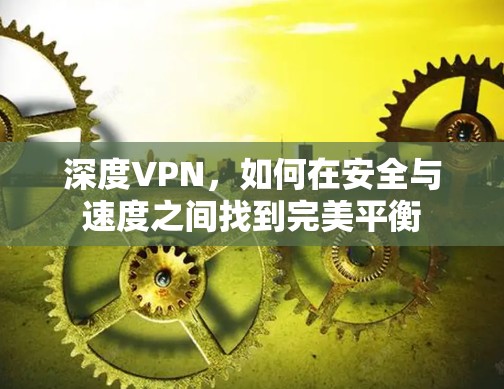 深度VPN，如何在安全与速度之间找到完美平衡
