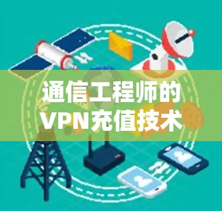 通信工程师的VPN充值技术解析 通信工程师的VPN充值技术解析