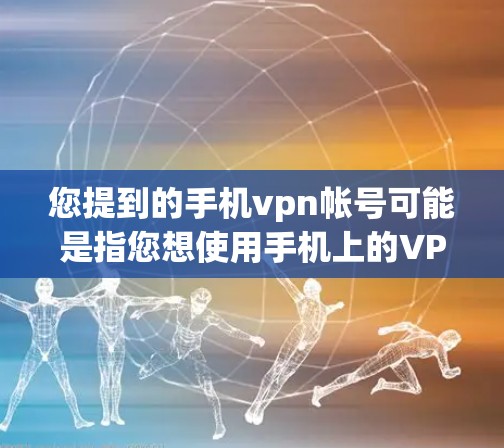 您提到的手机vpn帐号可能是指您想使用手机上的VPN来加密登录或其他用途。以下是一些可能的解释和建议 您提到的手机vpn帐号可能是指您想使用手机上的VPN来加密登录或其他用途。以下是一些可能的解释和建议