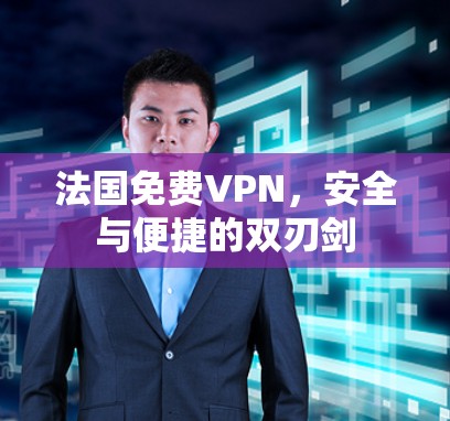 法国免费VPN,安全与便捷的双刃剑 法国免费VPN,安全与便捷的双刃剑