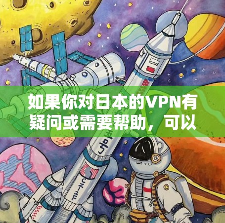 如果你对日本的VPN有疑问或需要帮助,可以参考以下信息 如果你对日本的VPN有疑问或需要帮助,可以参考以下信息