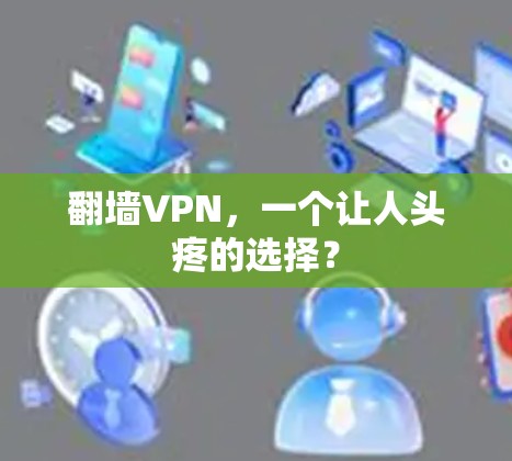 翻墙VPN,一个让人头疼的选择? 翻墙VPN,一个让人头疼的选择?