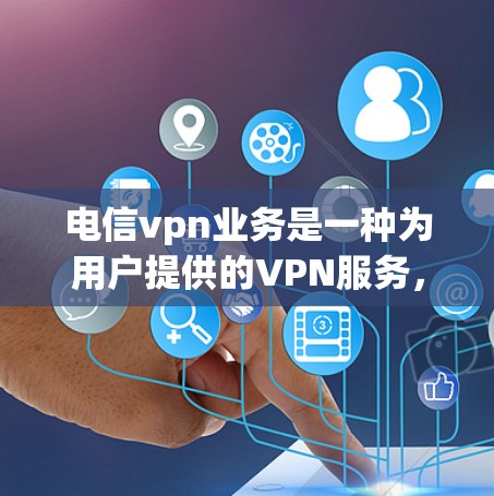 电信vpn业务是一种为用户提供的VPN服务,专为移动互联网环境设计,旨在提供高速、安全的加密传输功能。以下是对电信vpn业务的详细分析 电信vpn业务是一种为用户提供的VPN服务,专为移动互联网环境设计,旨在提供高速、安全的加密传输功能。以下是对电信vpn业务的详细分析