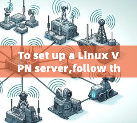 To set up a Linux VPN server,follow these organized steps: To set up a Linux VPN server,follow these organized steps: