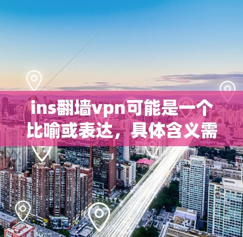 ins<strong>翻墙</strong>vpn可能是一个比喻或表达，具体含义需要更准确的上下文来理解。以下是一些可能的解释和建议