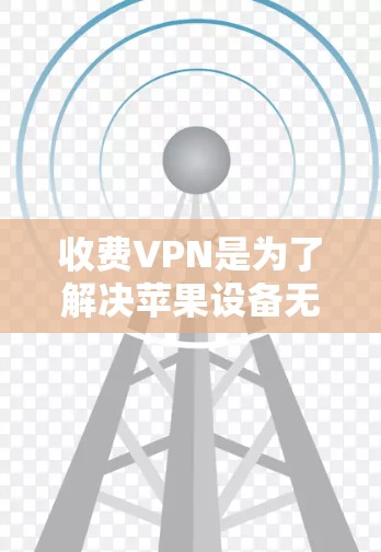收费VPN是为了解决苹果设备无法连接到互联网的问题而提供的服务,旨在解决网络连接问题。以下是对收费VPN的详细分析和建议 收费VPN是为了解决苹果设备无法连接到互联网的问题而提供的服务,旨在解决网络连接问题。以下是对收费VPN的详细分析和建议