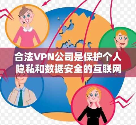 合法VPN公司是保护个人隐私和数据安全的互联网服务提供商。以下是一些主要的合法VPN公司及其特点
