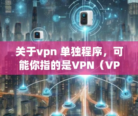 关于vpn 单独程序,可能你指的是VPN(VPN)软件。VPN软件是一种用于加密传输数据的软件,通常允许用户在不与接收方直接连接的情况下,共享网络资源 关于vpn 单独程序,可能你指的是VPN(VPN)软件。VPN软件是一种用于加密传输数据的软件,通常允许用户在不与接收方直接连接的情况下,共享网络资源