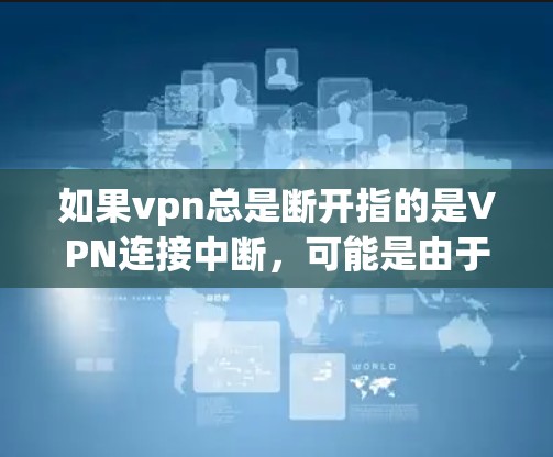 如果vpn总是断开指的是VPN连接中断,可能是由于网络连接不稳定、路由器或防火墙的问题,或者VPN服务器被感染了恶意软件。以下是可能的解决办法 如果vpn总是断开指的是VPN连接中断,可能是由于网络连接不稳定、路由器或防火墙的问题,或者VPN服务器被感染了恶意软件。以下是可能的解决办法