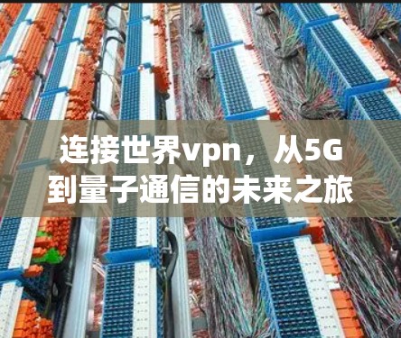 连接世界vpn,从5G到量子通信的未来之旅 连接世界vpn,从5G到量子通信的未来之旅