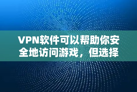 VPN软件可以帮助你安全地访问游戏，但选择合适的VPN软件是关键。以下是几种常见的VPN软件，并推荐一些在游戏环境中表现良好的软件