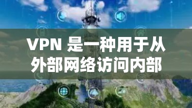 VPN 是一种用于从外部网络访问内部网络的工具。它通过加密连接将你的计算机与目标网络隔离开来，确保数据在传输过程中加密，从而保护你的隐私和安全