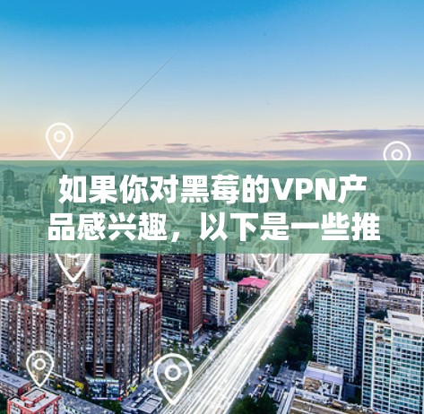 如果你对黑莓的VPN产品感兴趣,以下是一些推荐的VPN应用,帮助你轻松在黑莓设备上享受VPN服务 如果你对黑莓的VPN产品感兴趣,以下是一些推荐的VPN应用,帮助你轻松在黑莓设备上享受VPN服务