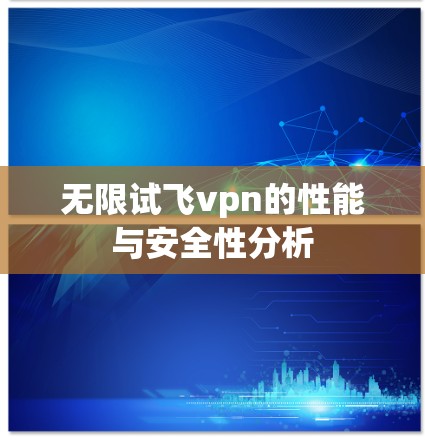 无限试飞vpn的性能与安全性分析 无限试飞vpn的性能与安全性分析
