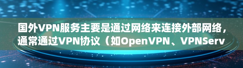 国外VPN服务主要是通过网络来连接外部网络，通常通过VPN协议（如OpenVPN、VPNServer等）进行加密传输。以下是一些推荐的国外VPN服务
