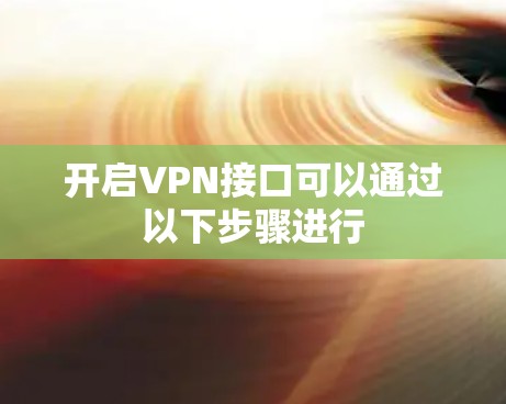 开启VPN接口可以通过以下步骤进行 开启VPN接口可以通过以下步骤进行