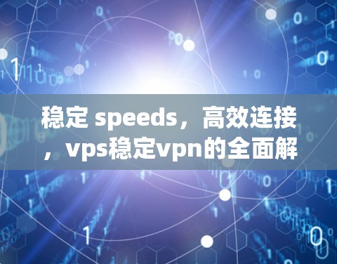 稳定 speeds,高效连接,vps稳定vpn的全面解析 稳定 speeds,高效连接,vps稳定vpn的全面解析