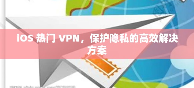 iOS 热门 VPN,保护隐私的高效解决方案 iOS 热门 VPN,保护隐私的高效解决方案
