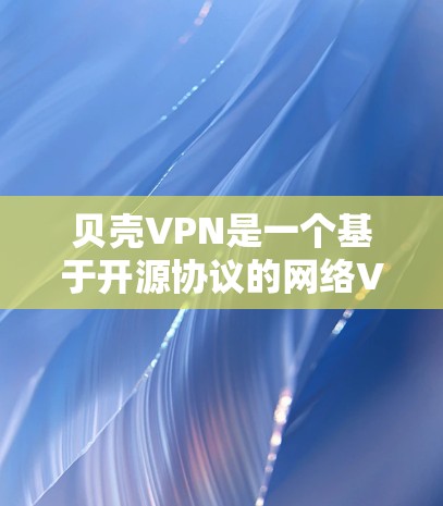 贝壳VPN是一个基于开源协议的网络VPN服务,旨在提供安全和高效的网络连接。以下是一些综合性的建议,帮助您决定是否下载并使用该软件 贝壳VPN是一个基于开源协议的网络VPN服务,旨在提供安全和高效的网络连接。以下是一些综合性的建议,帮助您决定是否下载并使用该软件