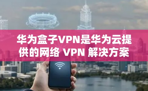 华为盒子VPN是华为云提供的网络 VPN 解决方案,旨在通过华为云的云服务器为华为盒子上的手机设备提供加密传输功能。以下是关于华为盒子VPN的详细信息 华为盒子VPN是华为云提供的网络 VPN 解决方案,旨在通过华为云的云服务器为华为盒子上的手机设备提供加密传输功能。以下是关于华为盒子VPN的详细信息