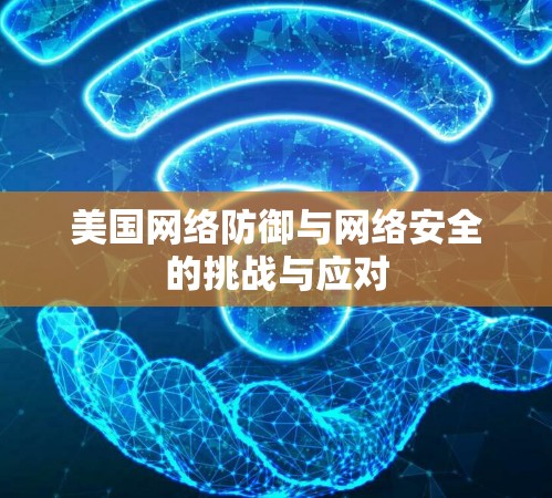 美国网络防御与网络安全的挑战与应对 美国网络防御与网络安全的挑战与应对