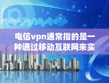 电信vpn通常指的是一种通过移动互联网来实现VPN服务的网络产品。VPN可以帮助用户在移动设备上进行在线娱乐、watching视频、观看直播、聊天等,同时可以避开国内电信网的流量限制 电信vpn通常指的是一种通过移动互联网来实现VPN服务的网络产品。VPN可以帮助用户在移动设备上进行在线娱乐、watching视频、观看直播、聊天等,同时可以避开国内电信网的流量限制