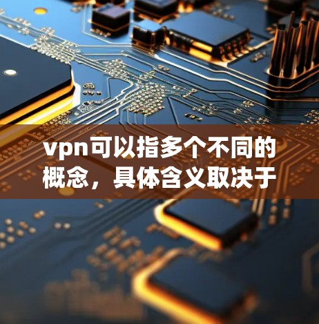 vpn可以指多个不同的概念，具体含义取决于上下文。以下是一些可能的解释和价格范围