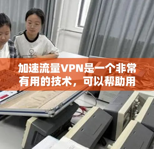 加速流量VPN是一个非常有用的技术,可以帮助用户在需要时快速下载和使用所需的数据,尤其是在需要加密传输的情况下。以下是关于加速流量VPN的一些关键信息 加速流量VPN是一个非常有用的技术,可以帮助用户在需要时快速下载和使用所需的数据,尤其是在需要加密传输的情况下。以下是关于加速流量VPN的一些关键信息